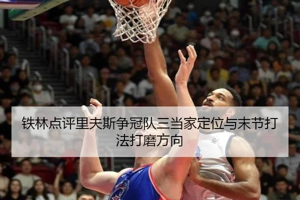 铁林点评里夫斯争冠队三当家定位与末节打法打磨方向