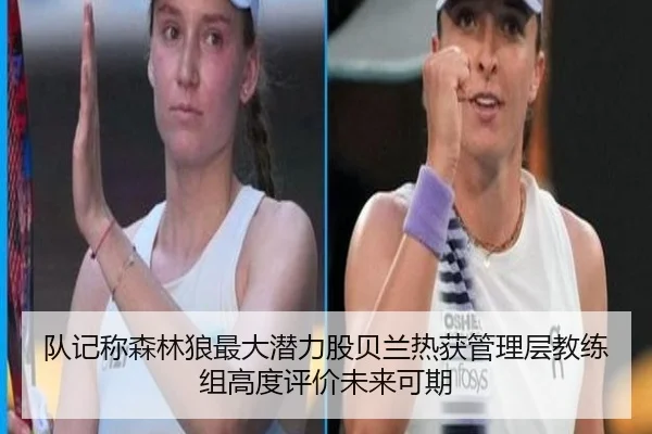 队记称森林狼最大潜力股贝兰热获管理层教练组高度评价未来可期